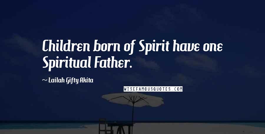 Lailah Gifty Akita Quotes: Children born of Spirit have one Spiritual Father.