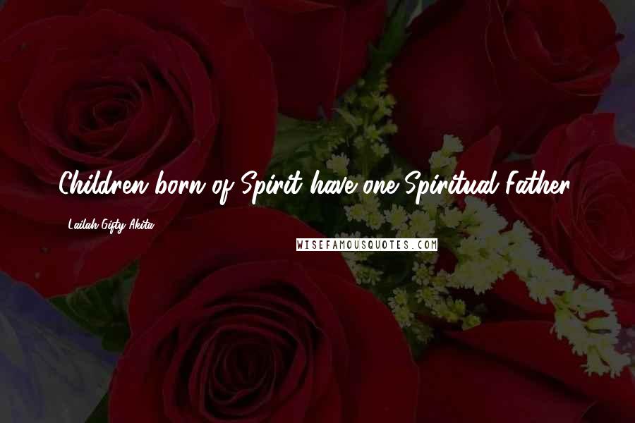 Lailah Gifty Akita Quotes: Children born of Spirit have one Spiritual Father.