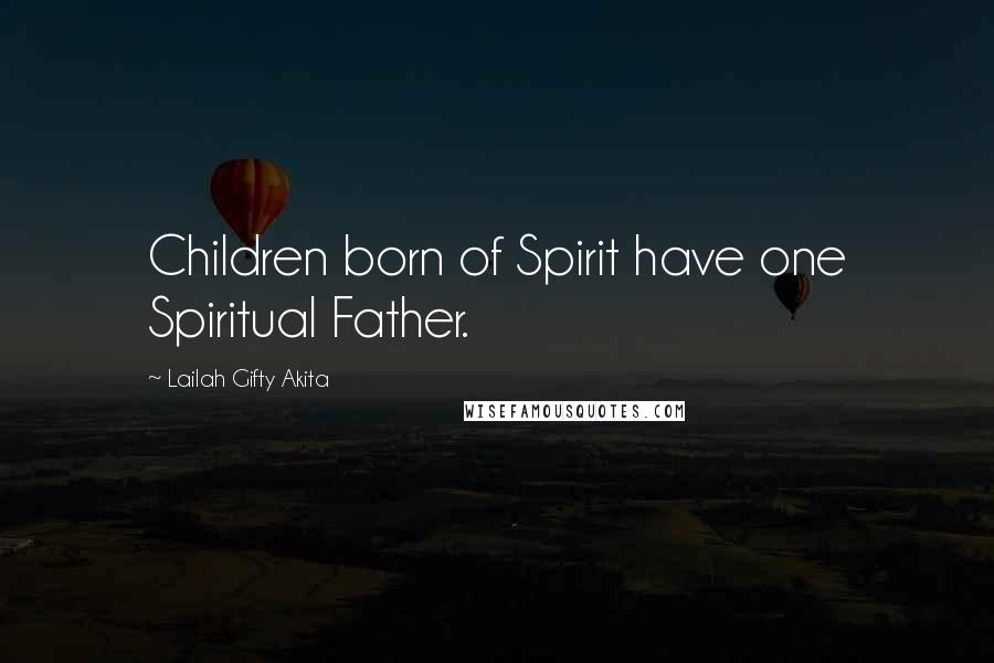 Lailah Gifty Akita Quotes: Children born of Spirit have one Spiritual Father.