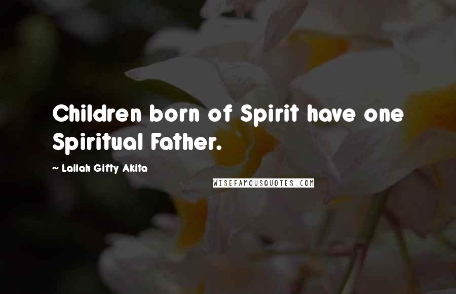 Lailah Gifty Akita Quotes: Children born of Spirit have one Spiritual Father.