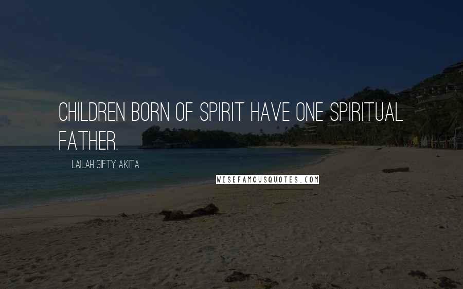 Lailah Gifty Akita Quotes: Children born of Spirit have one Spiritual Father.
