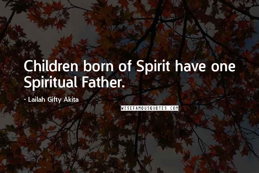 Lailah Gifty Akita Quotes: Children born of Spirit have one Spiritual Father.