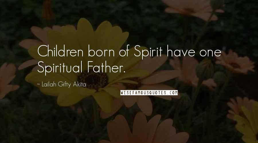 Lailah Gifty Akita Quotes: Children born of Spirit have one Spiritual Father.
