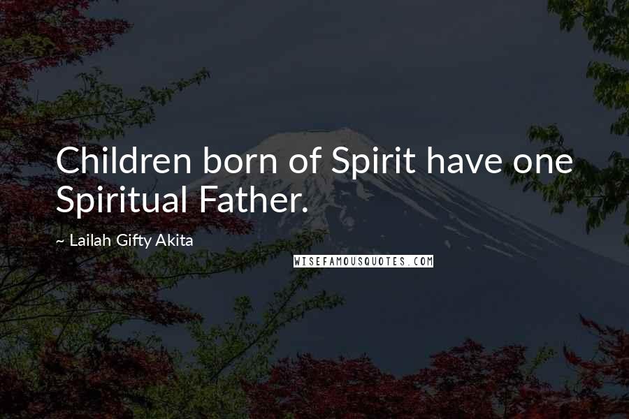 Lailah Gifty Akita Quotes: Children born of Spirit have one Spiritual Father.
