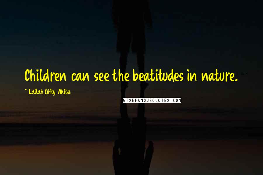 Lailah Gifty Akita Quotes: Children can see the beatitudes in nature.