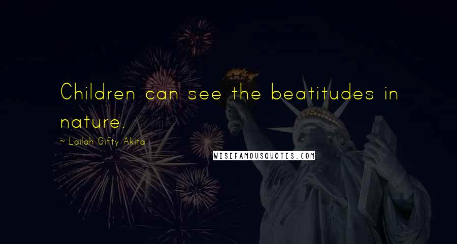 Lailah Gifty Akita Quotes: Children can see the beatitudes in nature.