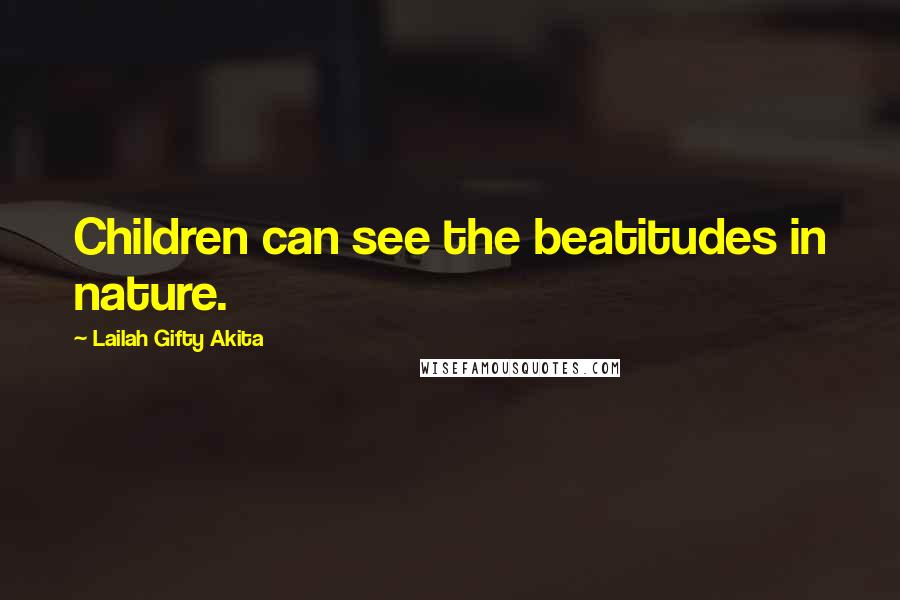 Lailah Gifty Akita Quotes: Children can see the beatitudes in nature.