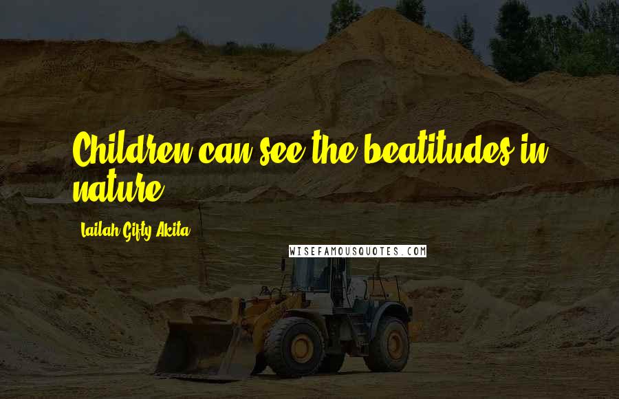 Lailah Gifty Akita Quotes: Children can see the beatitudes in nature.