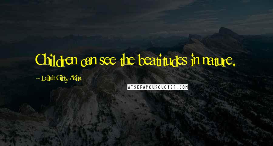 Lailah Gifty Akita Quotes: Children can see the beatitudes in nature.