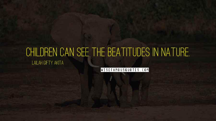 Lailah Gifty Akita Quotes: Children can see the beatitudes in nature.