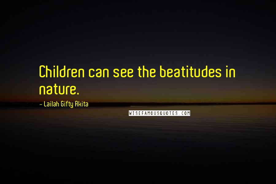 Lailah Gifty Akita Quotes: Children can see the beatitudes in nature.