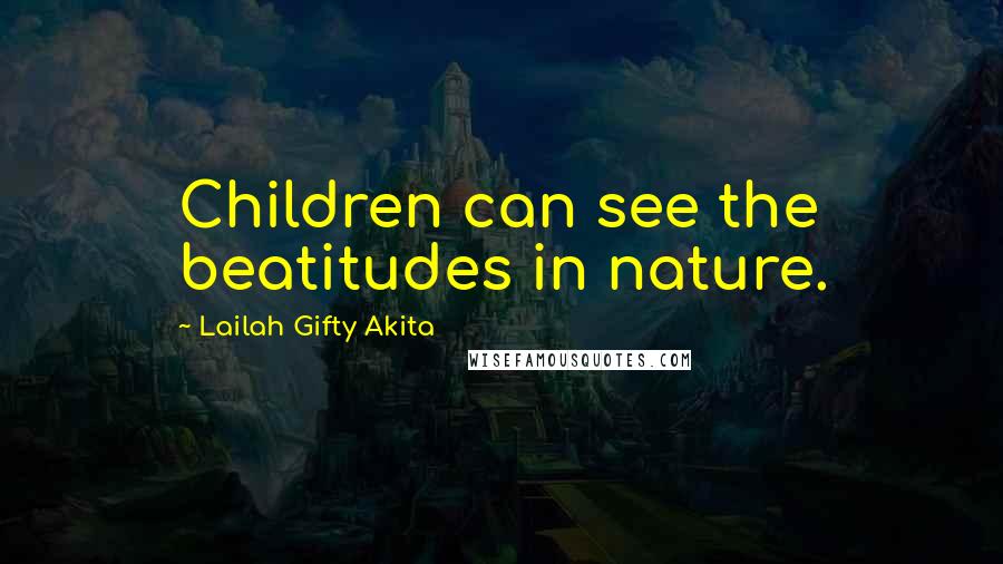 Lailah Gifty Akita Quotes: Children can see the beatitudes in nature.