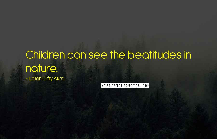 Lailah Gifty Akita Quotes: Children can see the beatitudes in nature.