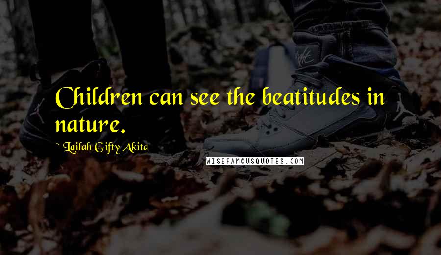 Lailah Gifty Akita Quotes: Children can see the beatitudes in nature.