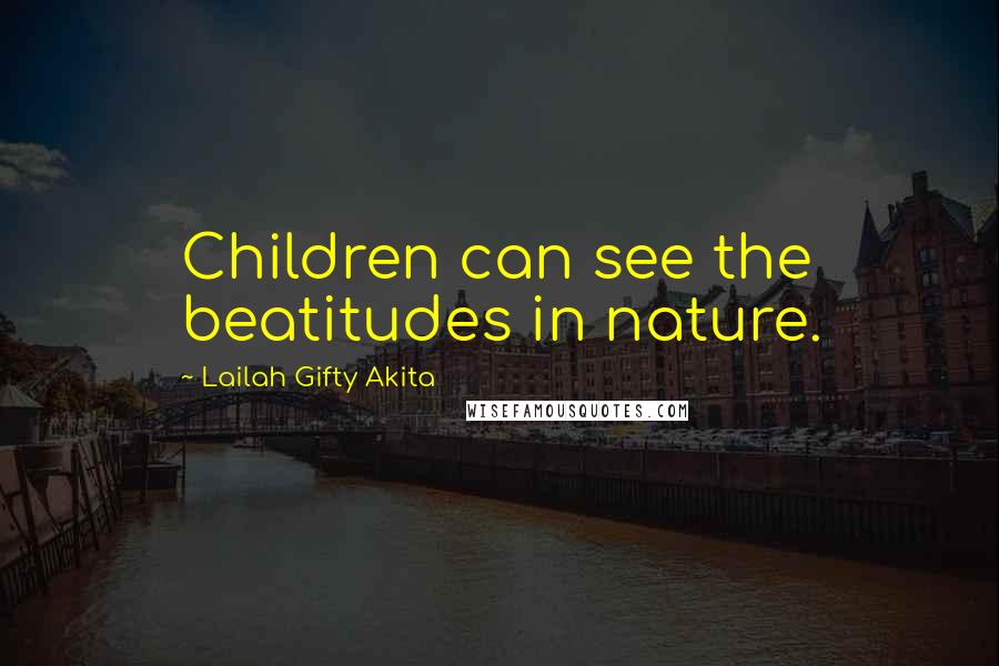 Lailah Gifty Akita Quotes: Children can see the beatitudes in nature.