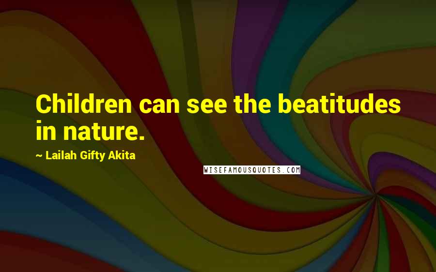 Lailah Gifty Akita Quotes: Children can see the beatitudes in nature.