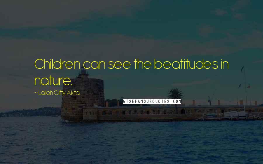 Lailah Gifty Akita Quotes: Children can see the beatitudes in nature.