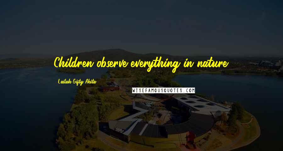 Lailah Gifty Akita Quotes: Children observe everything in nature.