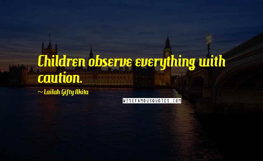 Lailah Gifty Akita Quotes: Children observe everything with caution.