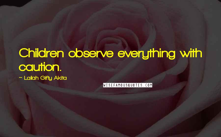 Lailah Gifty Akita Quotes: Children observe everything with caution.