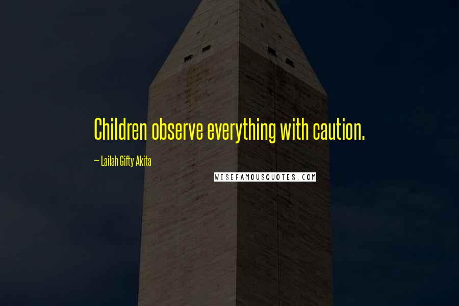 Lailah Gifty Akita Quotes: Children observe everything with caution.