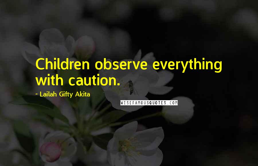 Lailah Gifty Akita Quotes: Children observe everything with caution.