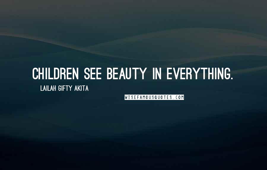 Lailah Gifty Akita Quotes: Children see beauty in everything.