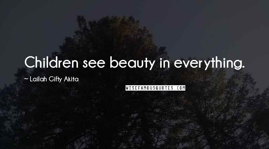 Lailah Gifty Akita Quotes: Children see beauty in everything.