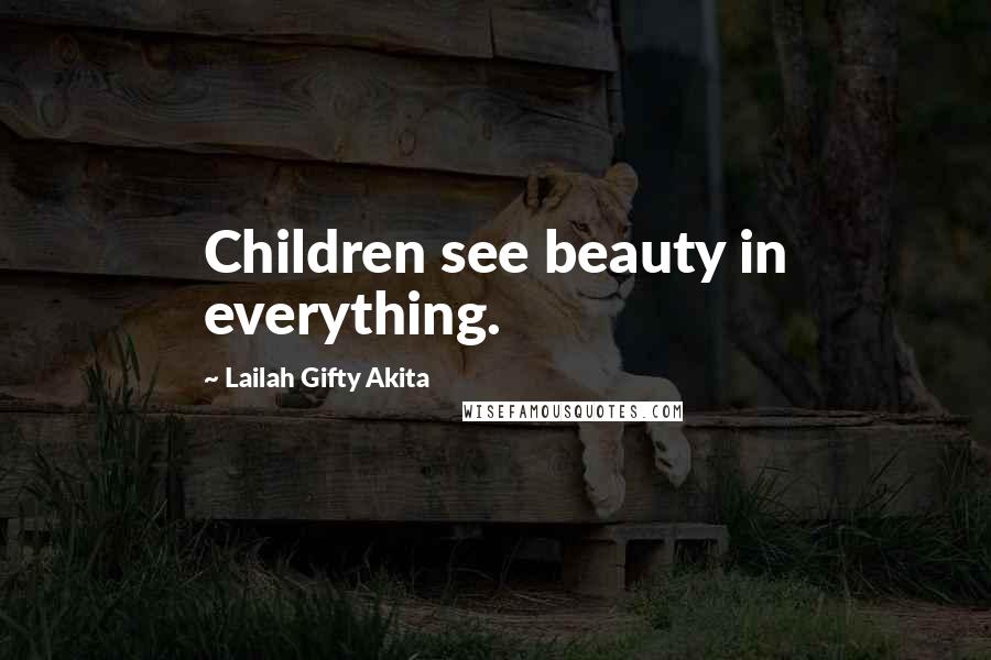 Lailah Gifty Akita Quotes: Children see beauty in everything.