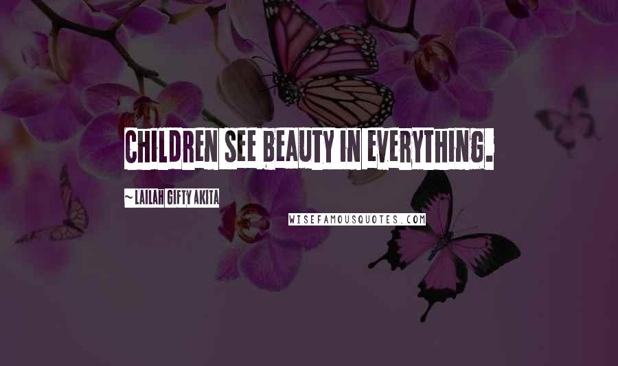 Lailah Gifty Akita Quotes: Children see beauty in everything.