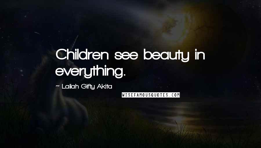 Lailah Gifty Akita Quotes: Children see beauty in everything.