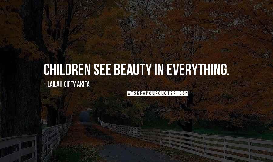 Lailah Gifty Akita Quotes: Children see beauty in everything.