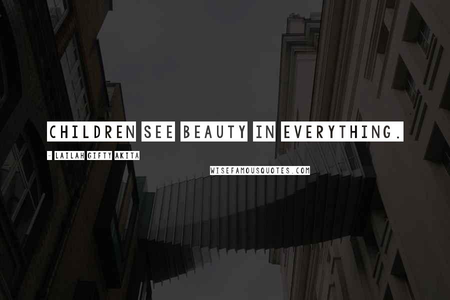 Lailah Gifty Akita Quotes: Children see beauty in everything.