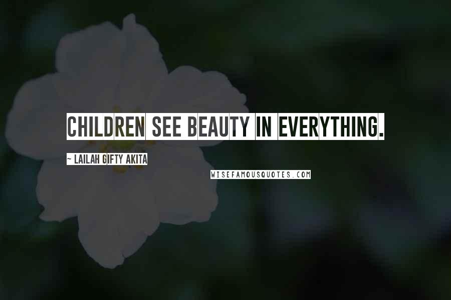 Lailah Gifty Akita Quotes: Children see beauty in everything.