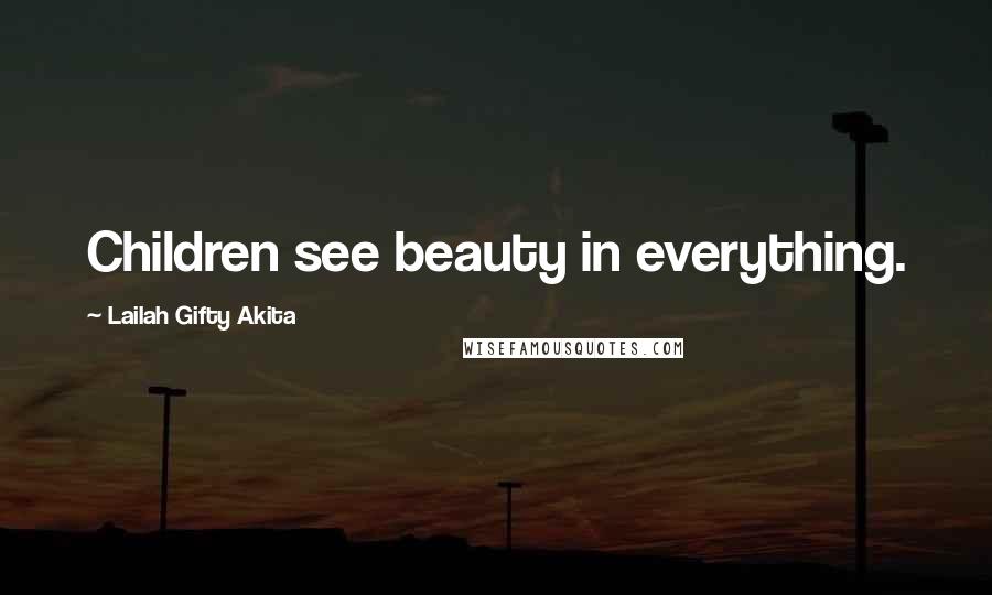 Lailah Gifty Akita Quotes: Children see beauty in everything.