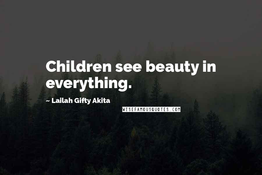 Lailah Gifty Akita Quotes: Children see beauty in everything.