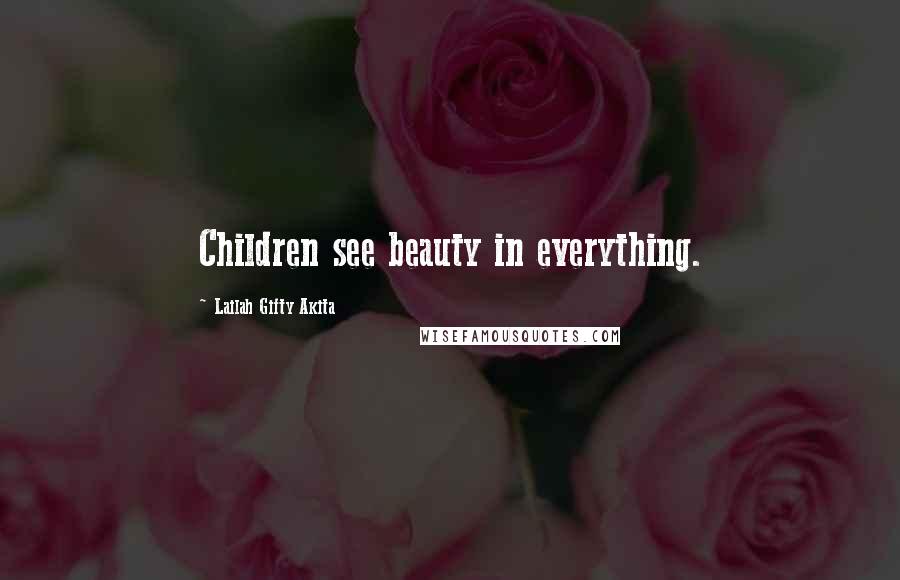 Lailah Gifty Akita Quotes: Children see beauty in everything.