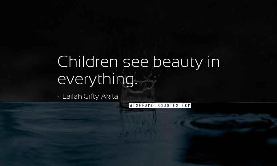 Lailah Gifty Akita Quotes: Children see beauty in everything.