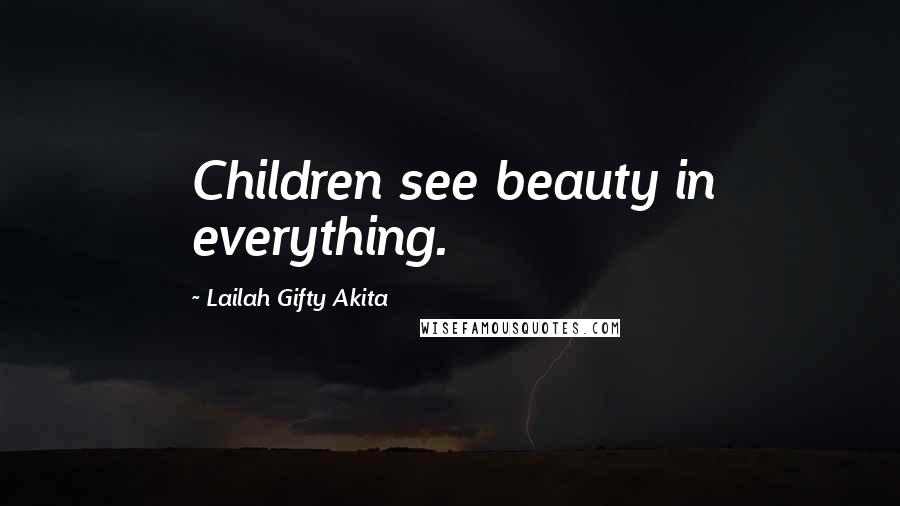 Lailah Gifty Akita Quotes: Children see beauty in everything.