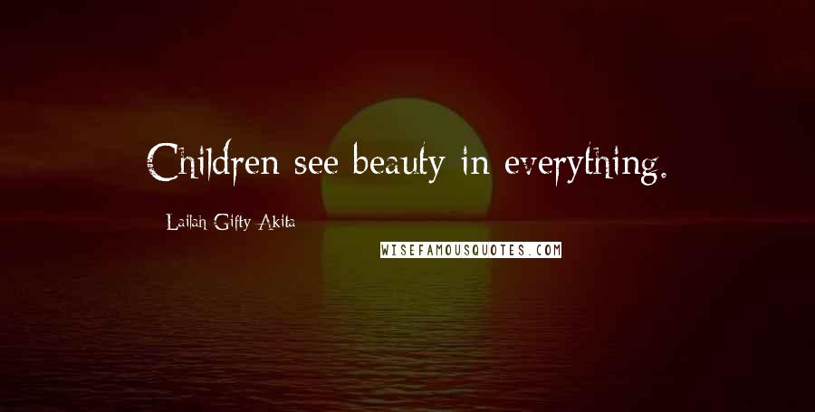 Lailah Gifty Akita Quotes: Children see beauty in everything.