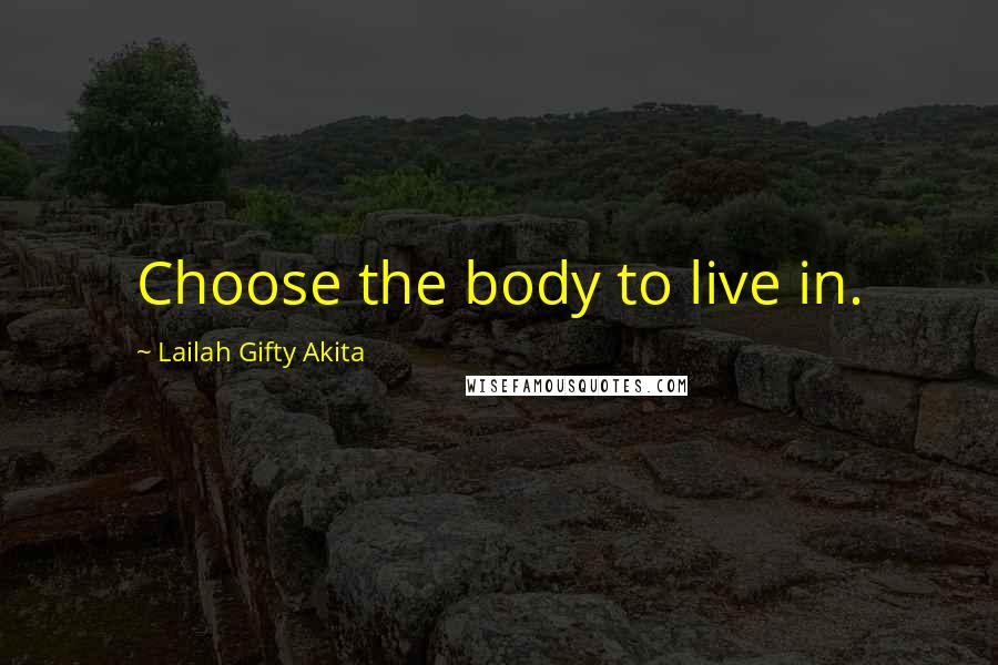 Lailah Gifty Akita Quotes: Choose the body to live in.