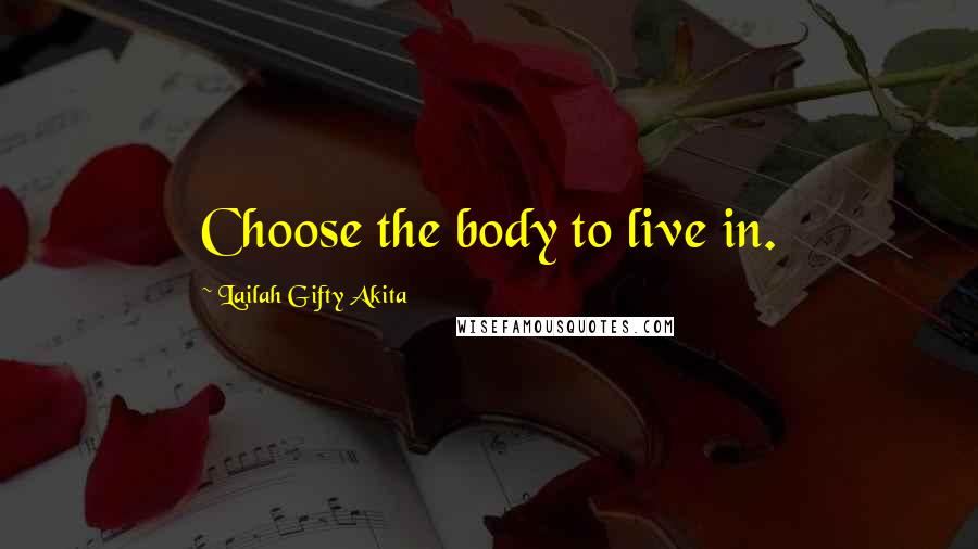 Lailah Gifty Akita Quotes: Choose the body to live in.