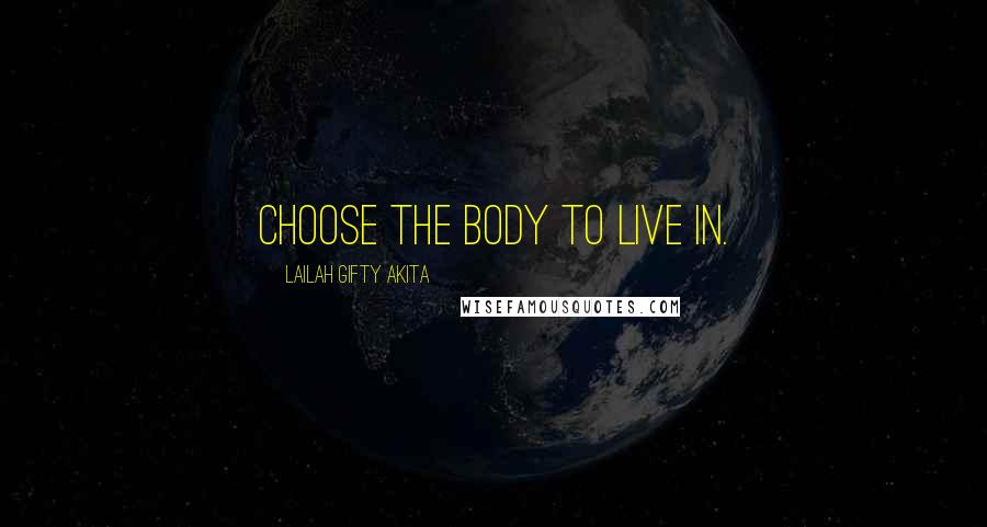 Lailah Gifty Akita Quotes: Choose the body to live in.