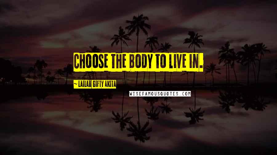 Lailah Gifty Akita Quotes: Choose the body to live in.