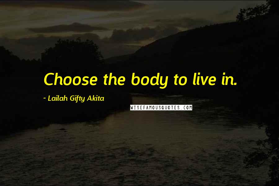 Lailah Gifty Akita Quotes: Choose the body to live in.