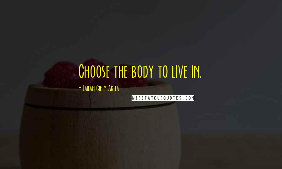 Lailah Gifty Akita Quotes: Choose the body to live in.