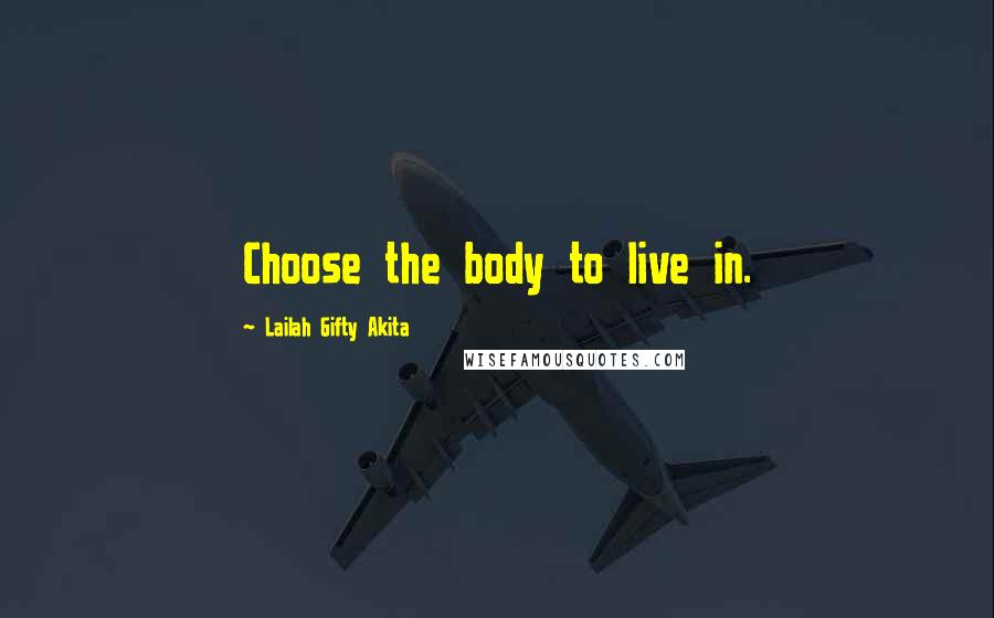 Lailah Gifty Akita Quotes: Choose the body to live in.