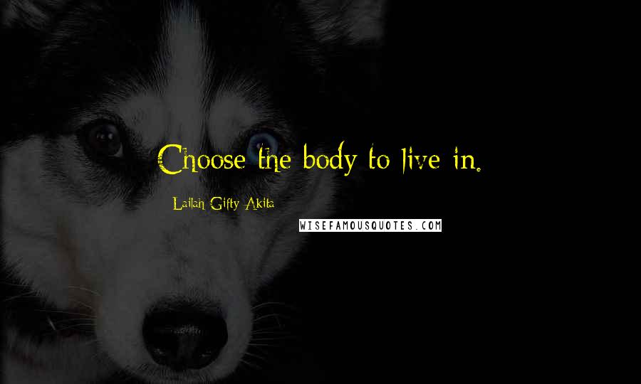 Lailah Gifty Akita Quotes: Choose the body to live in.