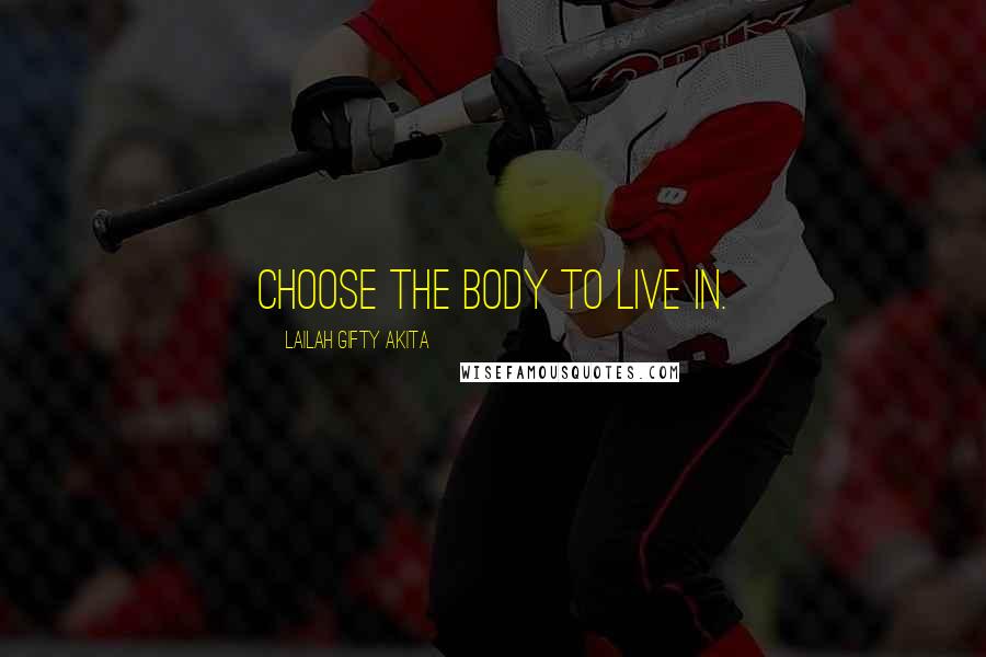 Lailah Gifty Akita Quotes: Choose the body to live in.