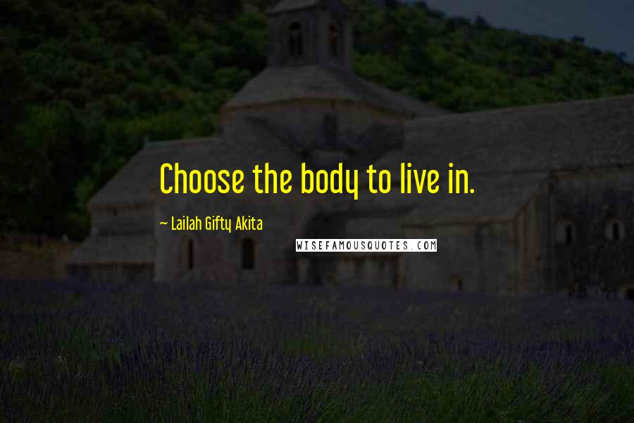 Lailah Gifty Akita Quotes: Choose the body to live in.